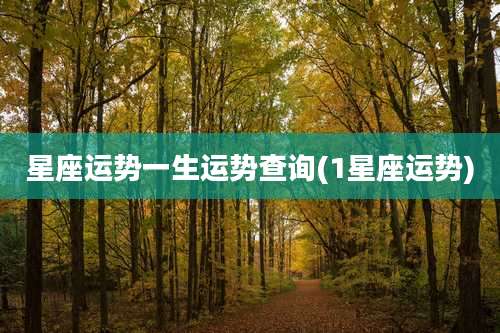 星座运势一生运势查询(1星座运势)