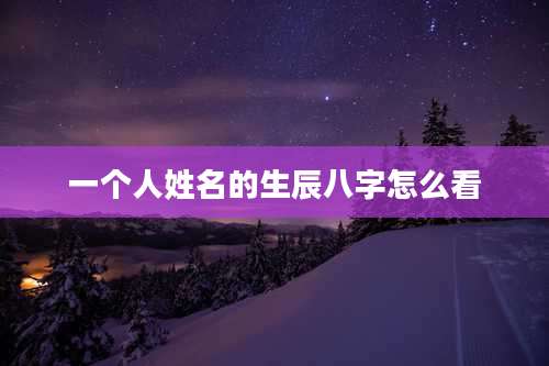 一个人姓名的生辰八字怎么看