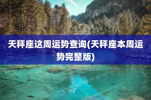 天秤座这周运势查询(天秤座本周运势完整版)