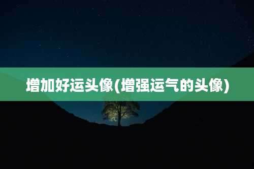 增加好运头像(增强运气的头像)