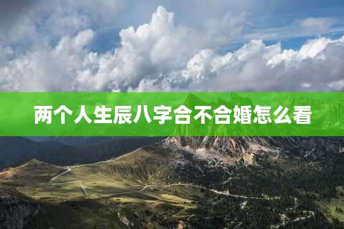 两个人生辰八字合不合婚怎么看