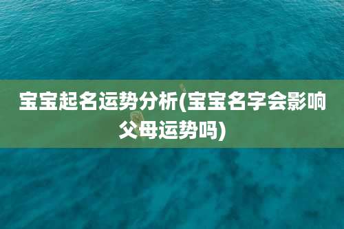 宝宝起名运势分析(宝宝名字会影响父母运势吗)