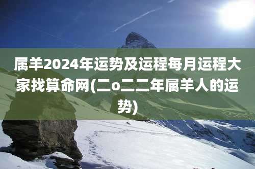 属羊2024年运势及运程每月运程大家找算命网(二o二二年属羊人的运势)