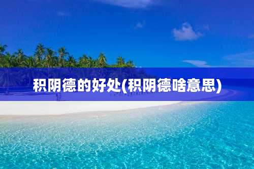 积阴德的好处(积阴德啥意思)