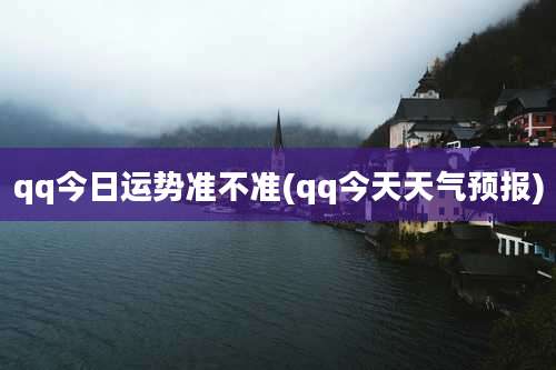 qq今日运势准不准(qq今天天气预报)