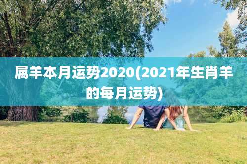 属羊本月运势2020(2021年生肖羊的每月运势)