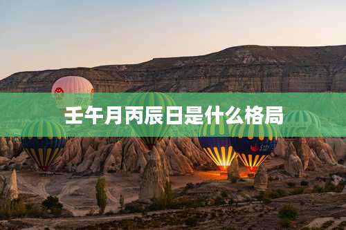 壬午月丙辰日是什么格局