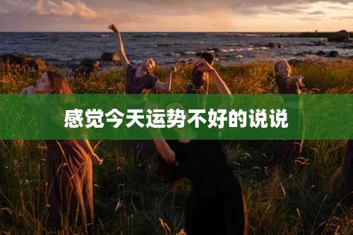 感觉今天运势不好的说说