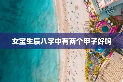 女宝生辰八字中有两个甲子好吗