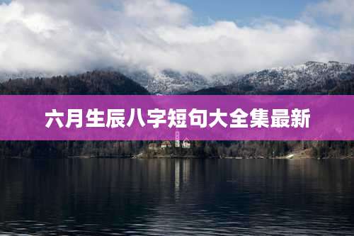 六月生辰八字短句大全集最新