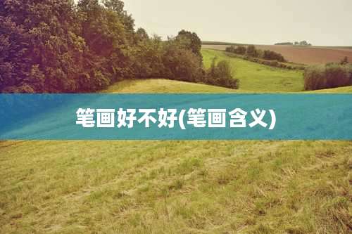 笔画好不好(笔画含义)