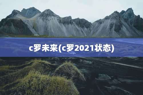 c罗未来(c罗2021状态)