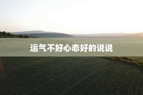 运气不好心态好的说说