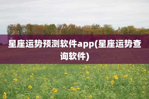 星座运势预测软件app(星座运势查询软件)