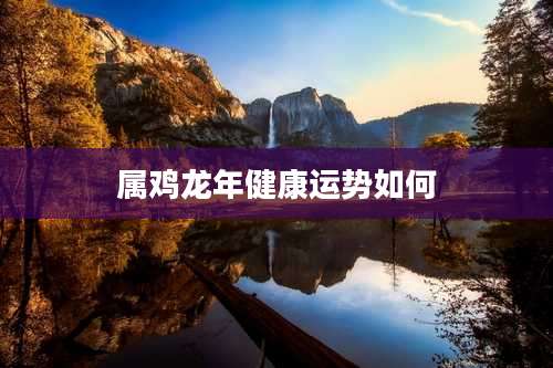 属鸡龙年健康运势如何