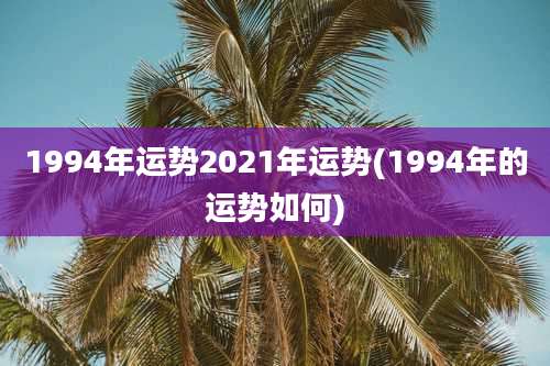 1994年运势2021年运势(1994年的运势如何)
