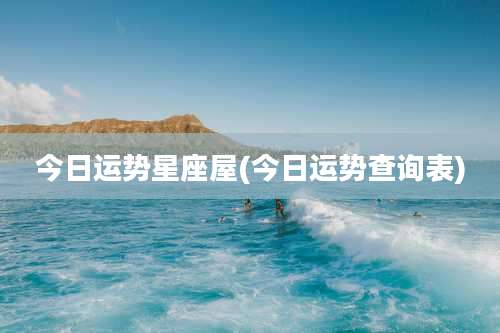 今日运势星座屋(今日运势查询表)