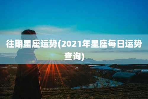 往期星座运势(2021年星座每日运势查询)