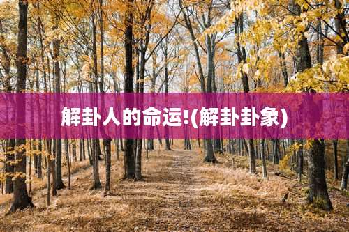 解卦人的命运!(解卦卦象)