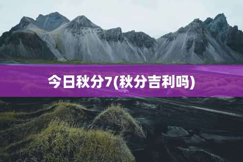 今日秋分7(秋分吉利吗)