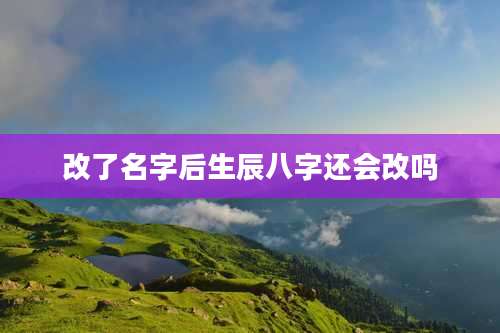 改了名字后生辰八字还会改吗