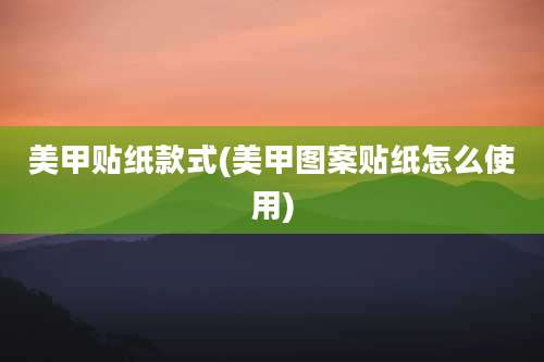 美甲贴纸款式(美甲图案贴纸怎么使用)