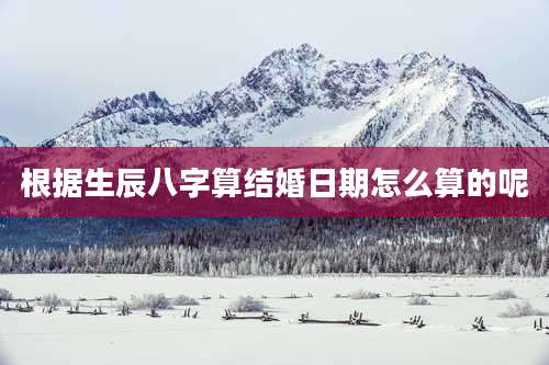 根据生辰八字算结婚日期怎么算的呢