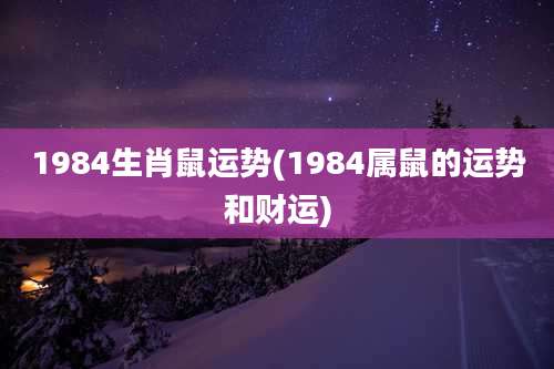 1984生肖鼠运势(1984属鼠的运势和财运)