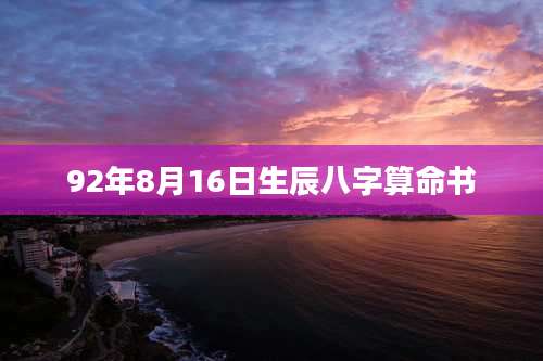 92年8月16日生辰八字算命书