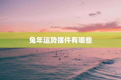 兔年运势摆件有哪些