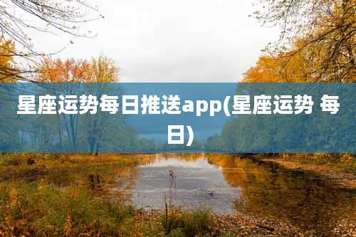 星座运势每日推送app(星座运势 每日)