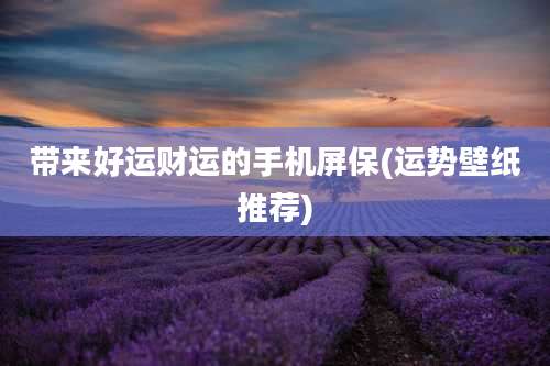 带来好运财运的手机屏保(运势壁纸推荐)