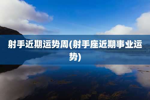 射手近期运势周(射手座近期事业运势)