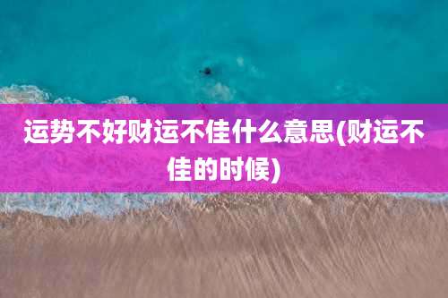 运势不好财运不佳什么意思(财运不佳的时候)