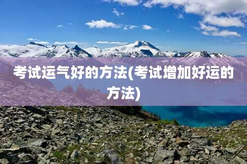 考试运气好的方法(考试增加好运的方法)