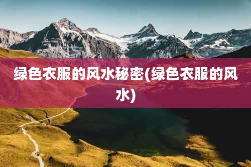 绿色衣服的风水秘密(绿色衣服的风水)