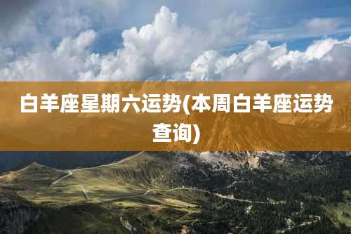 白羊座星期六运势(本周白羊座运势查询)