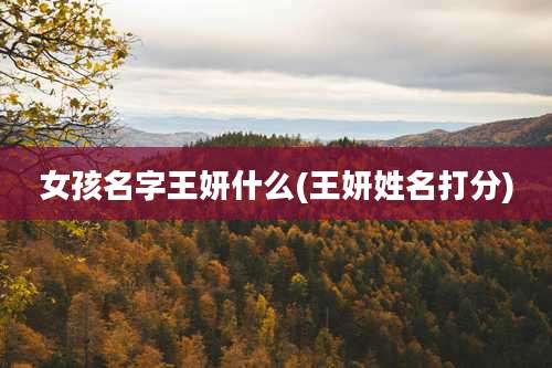 女孩名字王妍什么(王妍姓名打分)