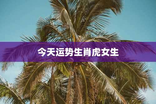 今天运势生肖虎女生