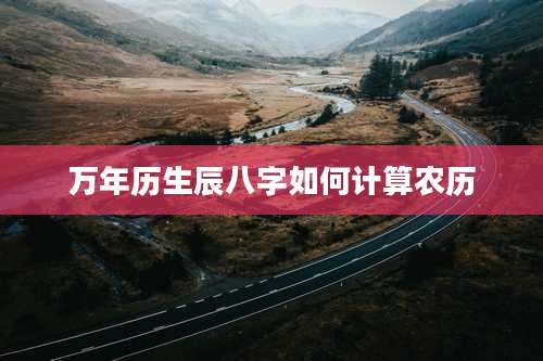 万年历生辰八字如何计算农历