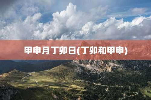 甲申月丁卯日(丁卯和甲申)