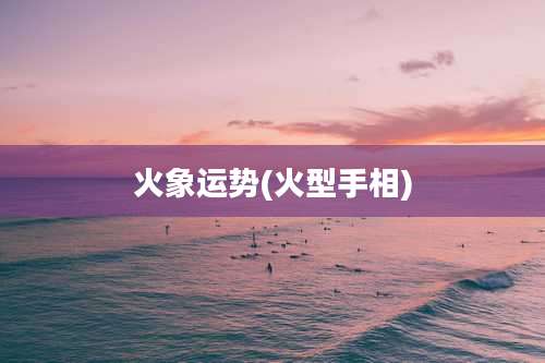 火象运势(火型手相)