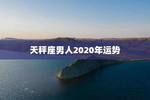 天秤座男人2020年运势