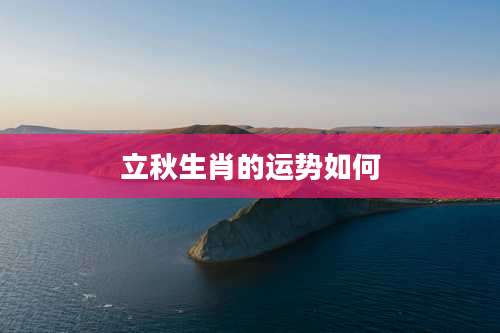 立秋生肖的运势如何