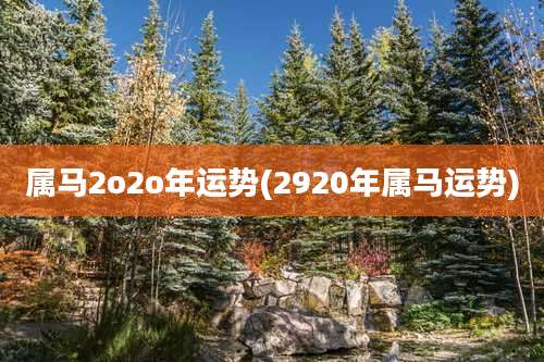 属马2o2o年运势(2920年属马运势)