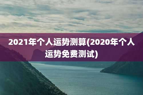 2021年个人运势测算(2020年个人运势免费测试)