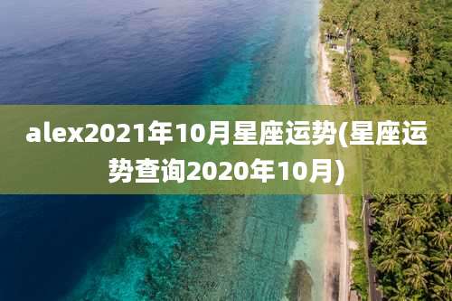 alex2021年10月星座运势(星座运势查询2020年10月)