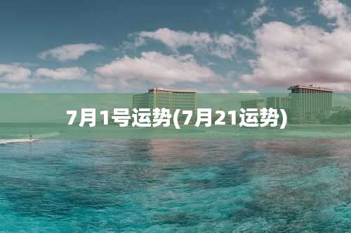 7月1号运势(7月21运势)