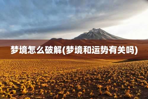 梦境怎么破解(梦境和运势有关吗)