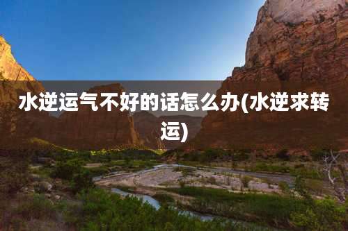 水逆运气不好的话怎么办(水逆求转运)